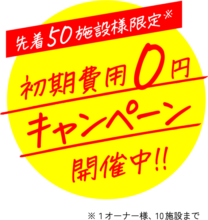 先着50施設様限定 初期費用0円キャンペーン開催中！！  1オーナー様、10施設まで